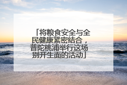 将粮食安全与全民健康紧密结合，普陀桃浦举行这场别开生面的活动